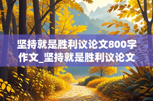 坚持就是胜利议论文800字作文_坚持就是胜利议论文800字作文高中