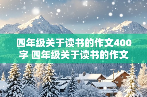 四年级关于读书的作文400字 四年级关于读书的作文400字左右