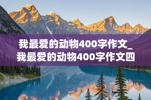 我最爱的动物400字作文_我最爱的动物400字作文四年级