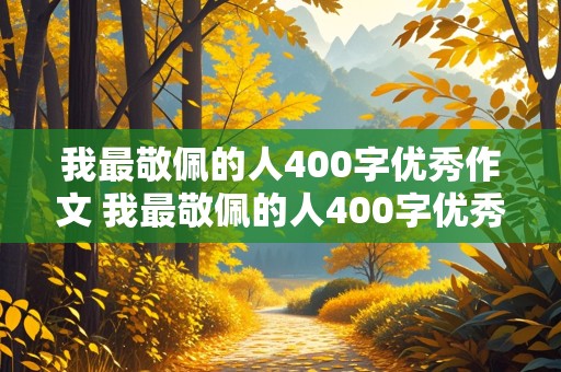 我最敬佩的人400字优秀作文 我最敬佩的人400字优秀作文大全