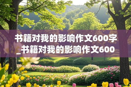 书籍对我的影响作文600字_书籍对我的影响作文600字初中