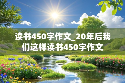 读书450字作文_20年后我们这样读书450字作文