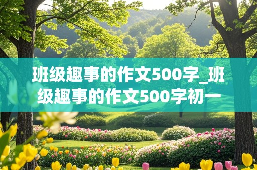 班级趣事的作文500字_班级趣事的作文500字初一