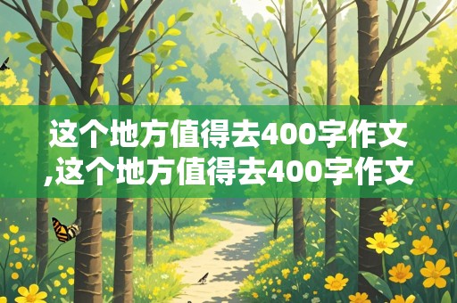 这个地方值得去400字作文,这个地方值得去400字作文动物园