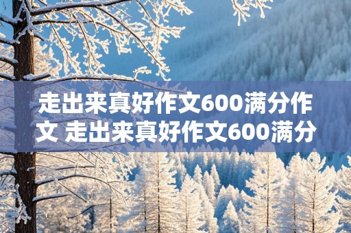 走出来真好作文600满分作文 走出来真好作文600满分作文懒惰