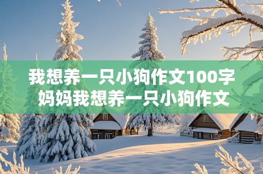 我想养一只小狗作文100字 妈妈我想养一只小狗作文100字