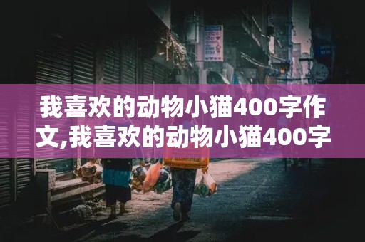 我喜欢的动物小猫400字作文,我喜欢的动物小猫400字作文怎么写