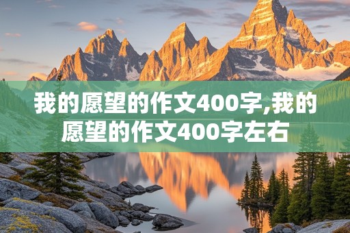 我的愿望的作文400字,我的愿望的作文400字左右