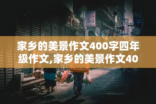 家乡的美景作文400字四年级作文,家乡的美景作文400字四年级作文河南省