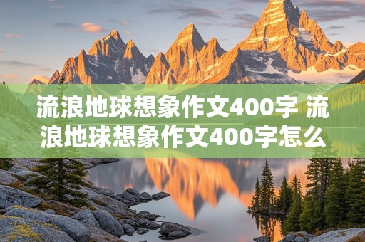 流浪地球想象作文400字 流浪地球想象作文400字怎么写