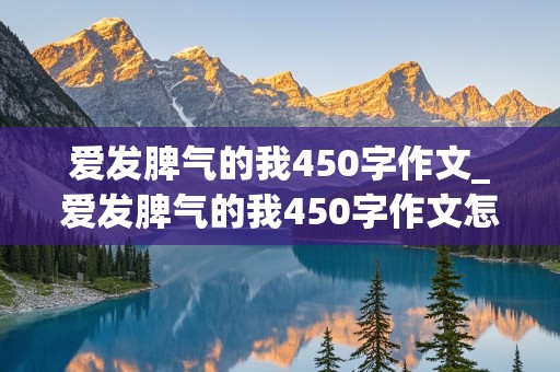 爱发脾气的我450字作文_爱发脾气的我450字作文怎么写