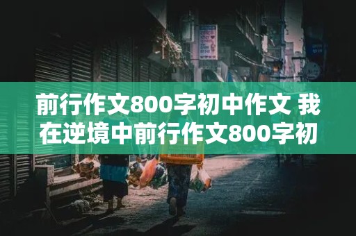 前行作文800字初中作文 我在逆境中前行作文800字初中作文