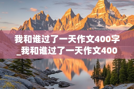 我和谁过了一天作文400字_我和谁过了一天作文400字三年级