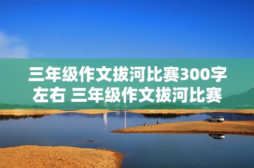 三年级作文拔河比赛300字左右 三年级作文拔河比赛300字左右拔