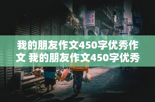 我的朋友作文450字优秀作文 我的朋友作文450字优秀作文男