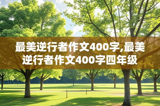 最美逆行者作文400字,最美逆行者作文400字四年级