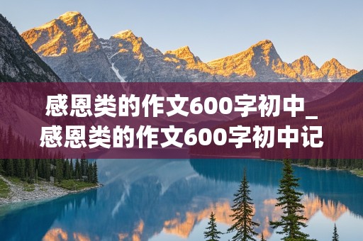 感恩类的作文600字初中_感恩类的作文600字初中记叙文