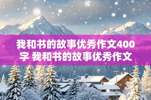 我和书的故事优秀作文400字 我和书的故事优秀作文400字左右