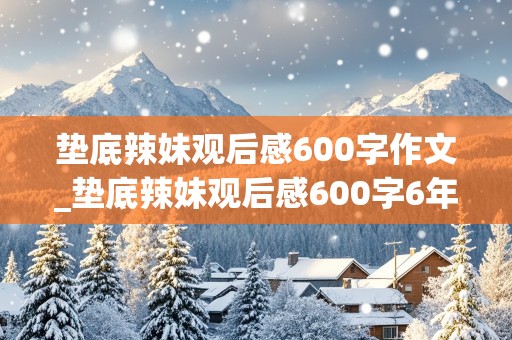 垫底辣妹观后感600字作文_垫底辣妹观后感600字6年级