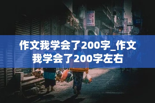 作文我学会了200字_作文我学会了200字左右