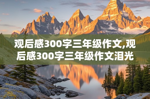 观后感300字三年级作文,观后感300字三年级作文泪光中的妈妈怎么写