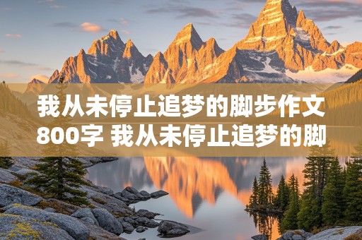 我从未停止追梦的脚步作文800字 我从未停止追梦的脚步作文800字记叙文