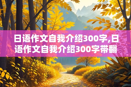 日语作文自我介绍300字,日语作文自我介绍300字带翻译