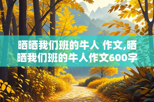 晒晒我们班的牛人 作文,晒晒我们班的牛人作文600字作文