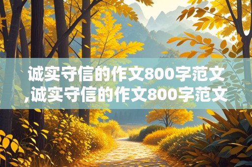 诚实守信的作文800字范文,诚实守信的作文800字范文大全