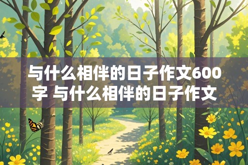 与什么相伴的日子作文600字 与什么相伴的日子作文600字初中