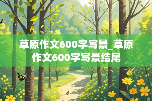 草原作文600字写景_草原作文600字写景结尾