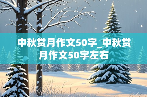 中秋赏月作文50字_中秋赏月作文50字左右