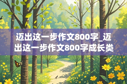 迈出这一步作文800字_迈出这一步作文800字成长类