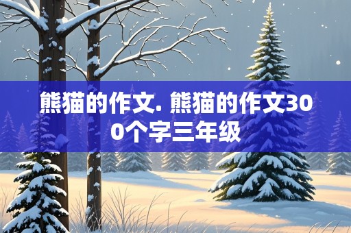 熊猫的作文. 熊猫的作文300个字三年级