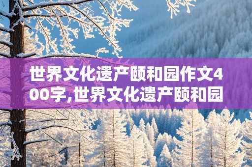 世界文化遗产颐和园作文400字,世界文化遗产颐和园作文400字左右