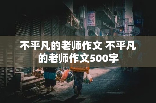 不平凡的老师作文 不平凡的老师作文500字