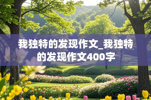 我独特的发现作文_我独特的发现作文400字