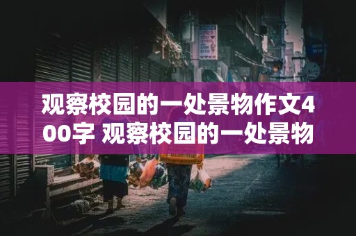 观察校园的一处景物作文400字 观察校园的一处景物作文400字怎么写