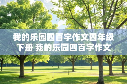 我的乐园四百字作文四年级下册 我的乐园四百字作文四年级下册家乡的小河