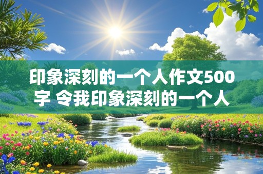 印象深刻的一个人作文500字 令我印象深刻的一个人作文500字