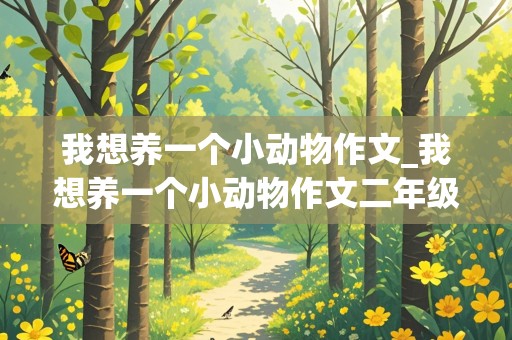 我想养一个小动物作文_我想养一个小动物作文二年级