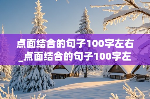 点面结合的句子100字左右_点面结合的句子100字左右带点的描写和面的描写