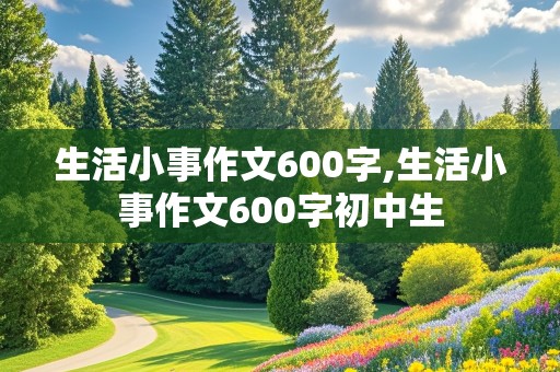 生活小事作文600字,生活小事作文600字初中生