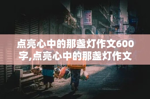 点亮心中的那盏灯作文600字,点亮心中的那盏灯作文600字初三