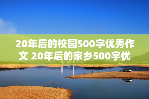 20年后的校园500字优秀作文 20年后的家乡500字优秀作文