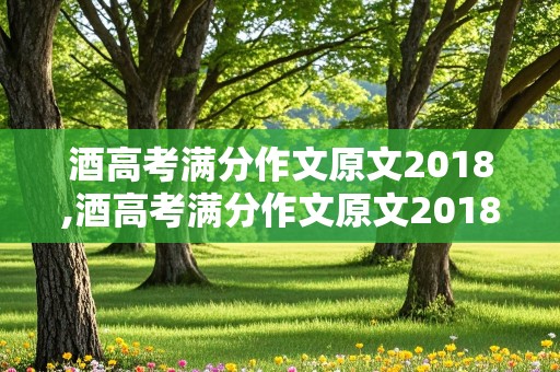 酒高考满分作文原文2018,酒高考满分作文原文2018视频