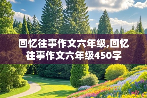 回忆往事作文六年级,回忆往事作文六年级450字