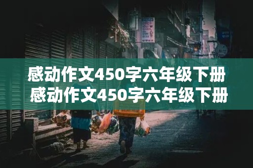 感动作文450字六年级下册 感动作文450字六年级下册让座