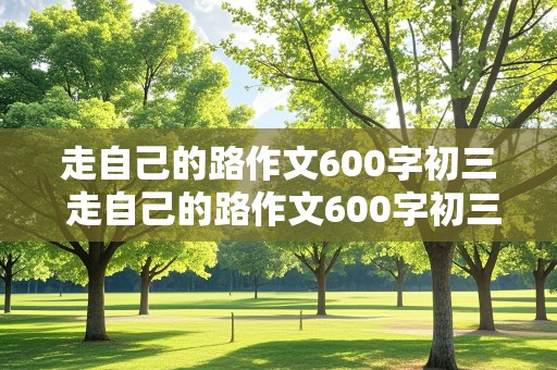 走自己的路作文600字初三 走自己的路作文600字初三上册