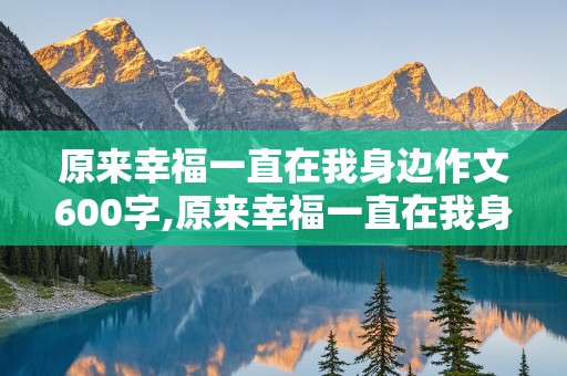 原来幸福一直在我身边作文600字,原来幸福一直在我身边作文600字初中